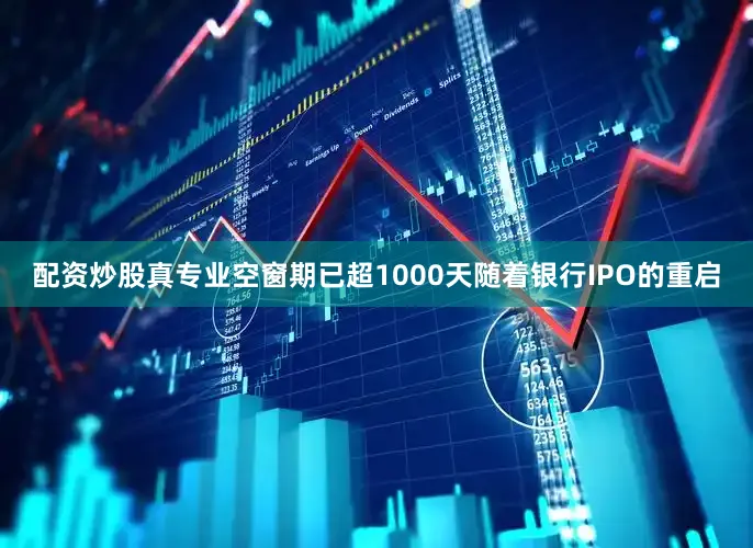 配资炒股真专业　　空窗期已超1000天　　随着银行IPO的重启