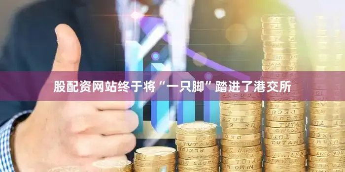 股配资网站终于将“一只脚”踏进了港交所
