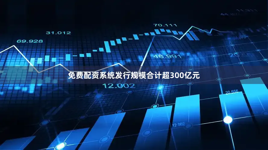 免费配资系统发行规模合计超300亿元