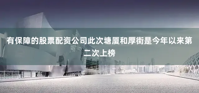 有保障的股票配资公司此次塘厦和厚街是今年以来第二次上榜