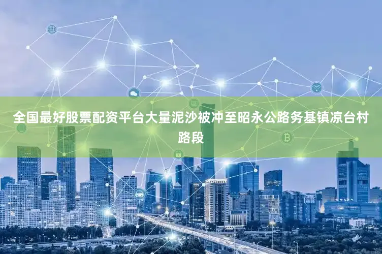 全国最好股票配资平台大量泥沙被冲至昭永公路务基镇凉台村路段
