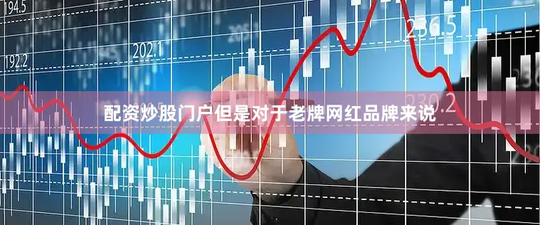 配资炒股门户但是对于老牌网红品牌来说