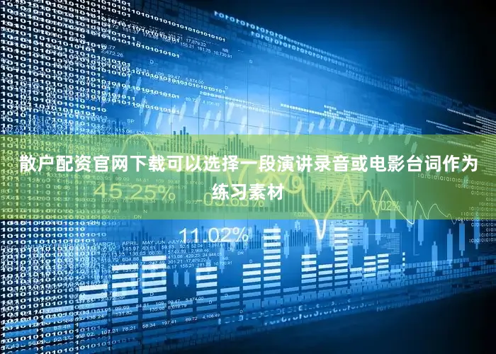 散户配资官网下载可以选择一段演讲录音或电影台词作为练习素材