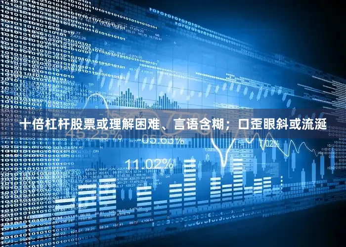 十倍杠杆股票或理解困难、言语含糊；口歪眼斜或流涎