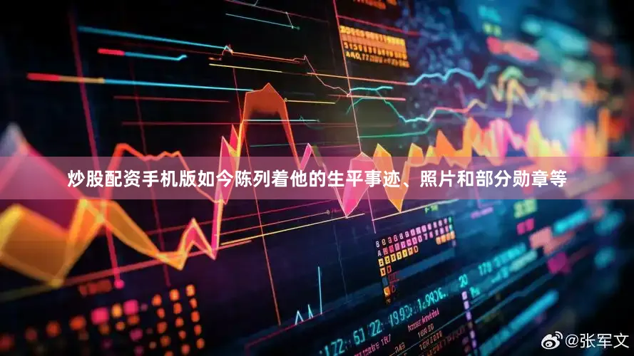 炒股配资手机版如今陈列着他的生平事迹、照片和部分勋章等