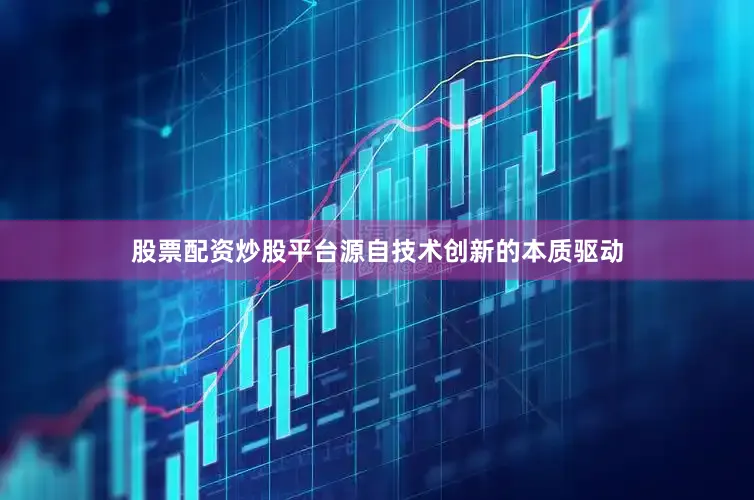 股票配资炒股平台源自技术创新的本质驱动