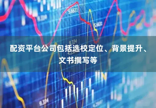 配资平台公司包括选校定位、背景提升、文书撰写等