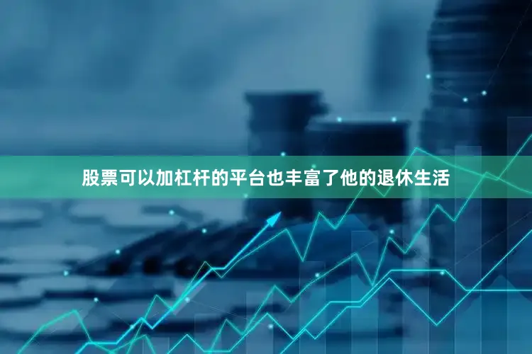 股票可以加杠杆的平台也丰富了他的退休生活