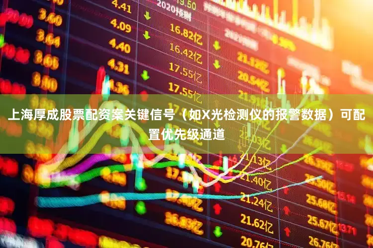 上海厚成股票配资案关键信号（如X光检测仪的报警数据）可配置优先级通道