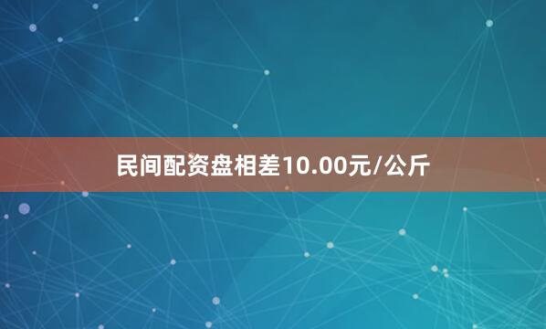 民间配资盘相差10.00元/公斤