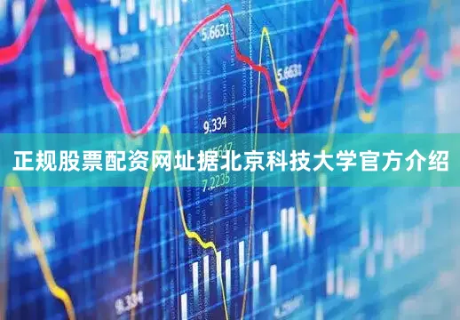 正规股票配资网址据北京科技大学官方介绍