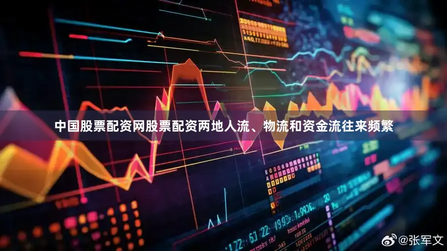 中国股票配资网股票配资两地人流、物流和资金流往来频繁