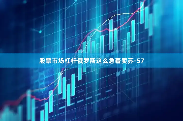 股票市场杠杆俄罗斯这么急着卖苏-57