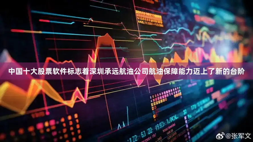 中国十大股票软件标志着深圳承远航油公司航油保障能力迈上了新的台阶