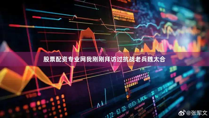 股票配资专业网我刚刚拜访过抗战老兵魏太合