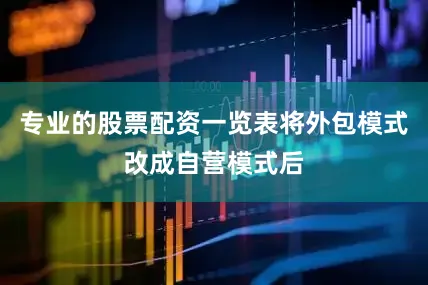 专业的股票配资一览表将外包模式改成自营模式后