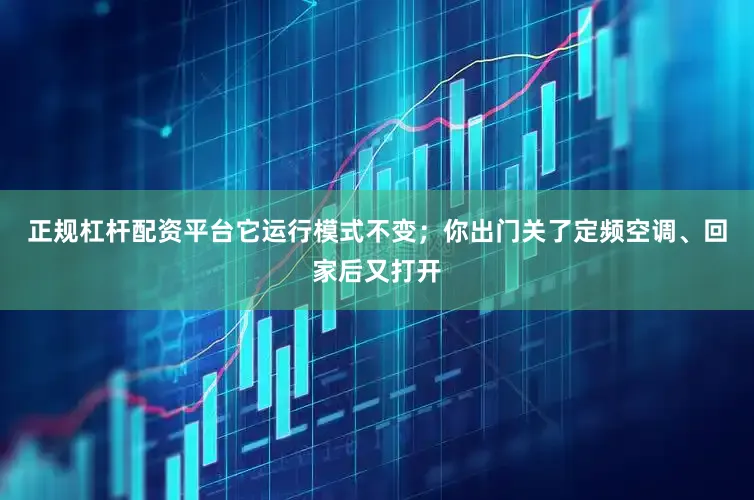 正规杠杆配资平台它运行模式不变；你出门关了定频空调、回家后又打开