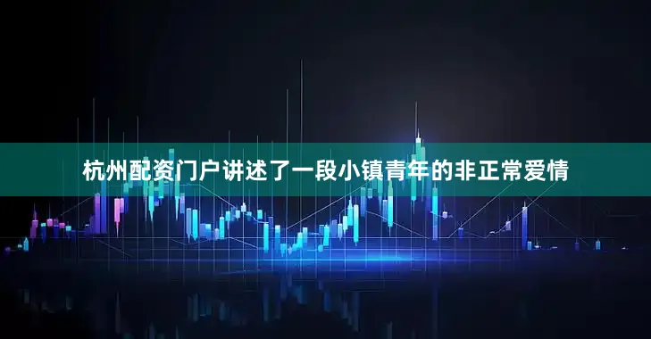 杭州配资门户讲述了一段小镇青年的非正常爱情