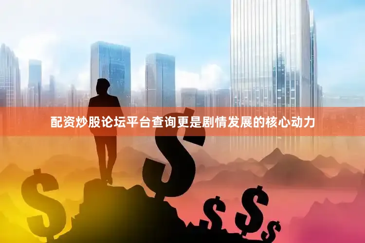 配资炒股论坛平台查询更是剧情发展的核心动力