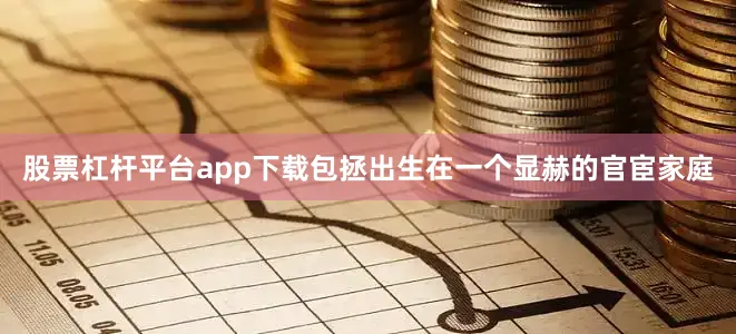 股票杠杆平台app下载包拯出生在一个显赫的官宦家庭