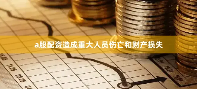 a股配资造成重大人员伤亡和财产损失