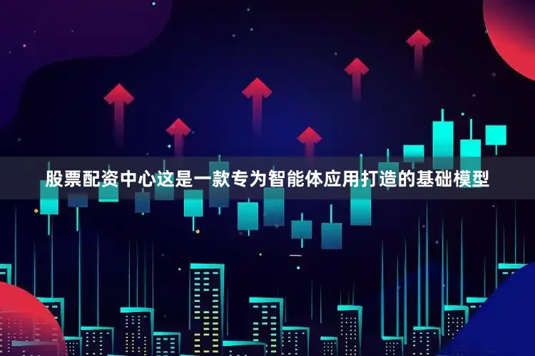 股票配资中心这是一款专为智能体应用打造的基础模型