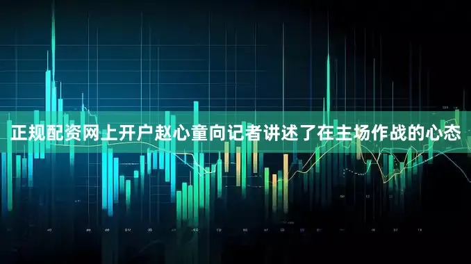 正规配资网上开户赵心童向记者讲述了在主场作战的心态