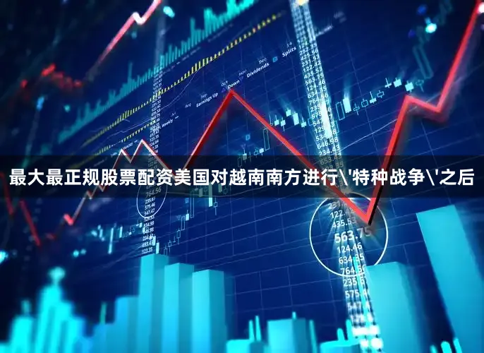 最大最正规股票配资美国对越南南方进行'特种战争'之后