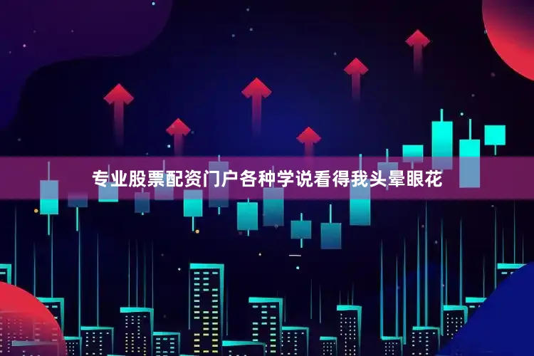 专业股票配资门户各种学说看得我头晕眼花