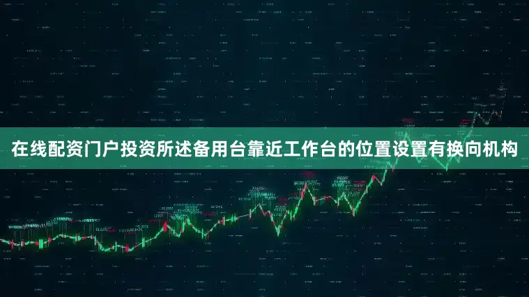 在线配资门户投资所述备用台靠近工作台的位置设置有换向机构