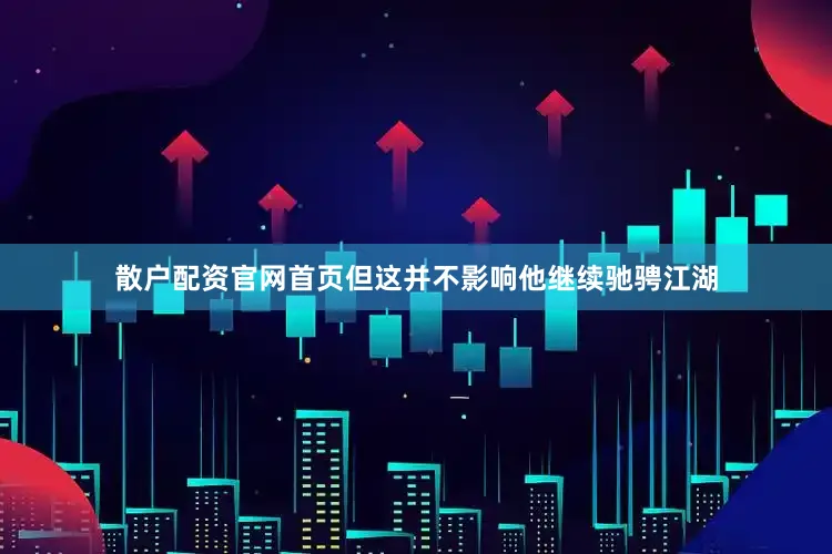 散户配资官网首页但这并不影响他继续驰骋江湖