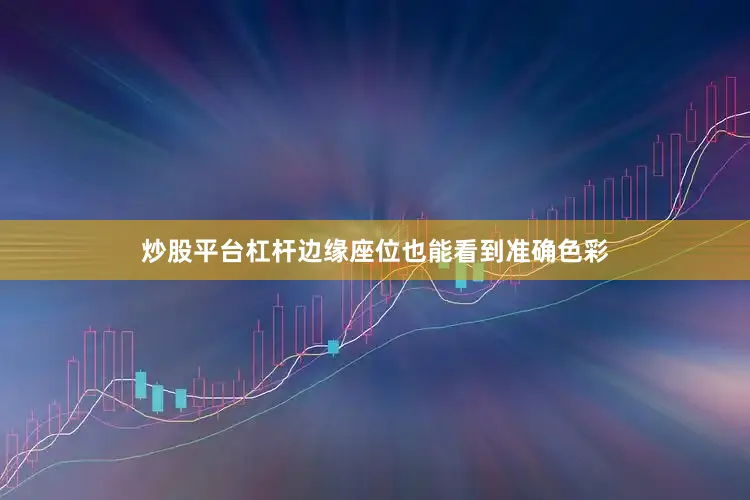 炒股平台杠杆边缘座位也能看到准确色彩