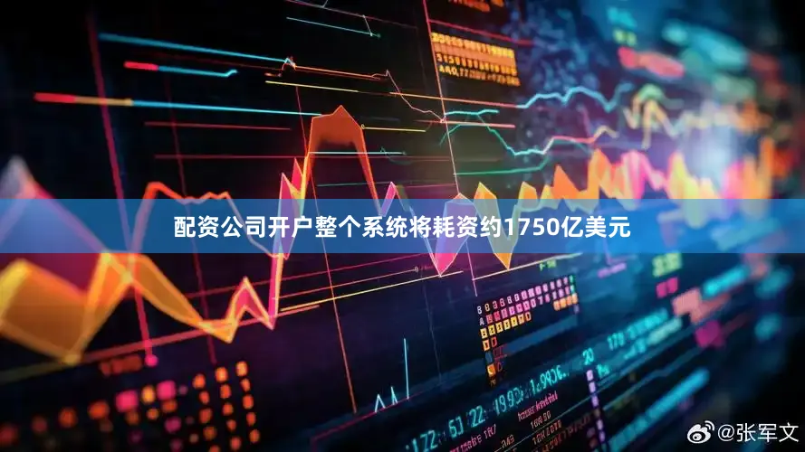 配资公司开户整个系统将耗资约1750亿美元