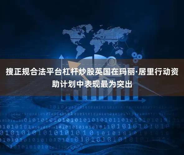 搜正规合法平台杠杆炒股英国在玛丽·居里行动资助计划中表现最为突出
