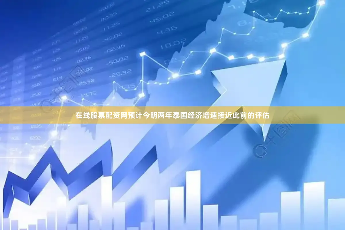 在线股票配资网预计今明两年泰国经济增速接近此前的评估