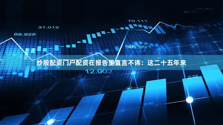 炒股配资门户配资在报告里直言不讳：这二十五年来