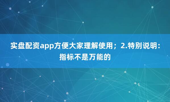 实盘配资app方便大家理解使用；2.特别说明：指标不是万能的