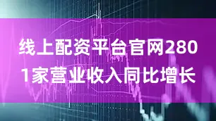 线上配资平台官网2801家营业收入同比增长