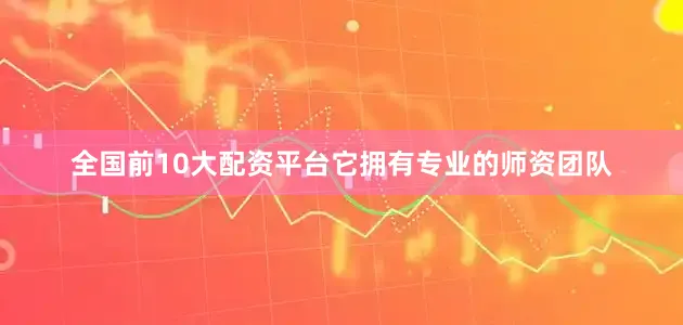 全国前10大配资平台它拥有专业的师资团队