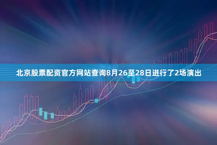 北京股票配资官方网站查询8月26至28日进行了2场演出