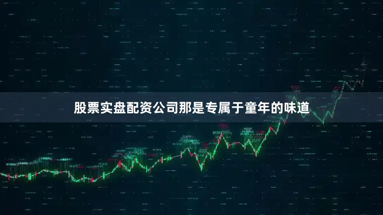 股票实盘配资公司那是专属于童年的味道
