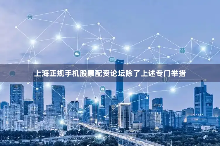 上海正规手机股票配资论坛　　除了上述专门举措