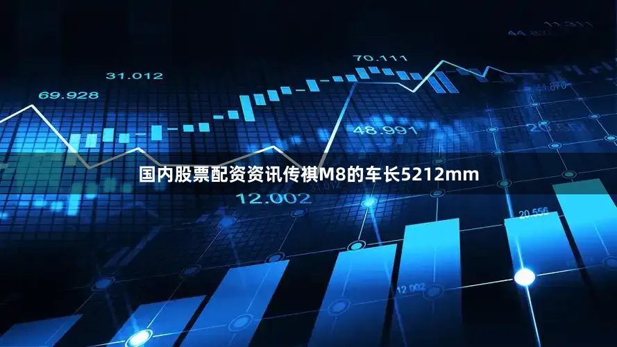 国内股票配资资讯传祺M8的车长5212mm