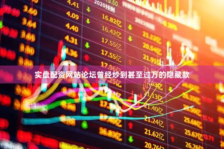 实盘配资网站论坛曾经炒到甚至过万的隐藏款