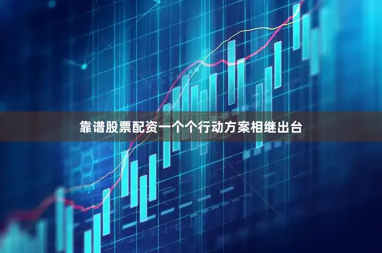 靠谱股票配资一个个行动方案相继出台
