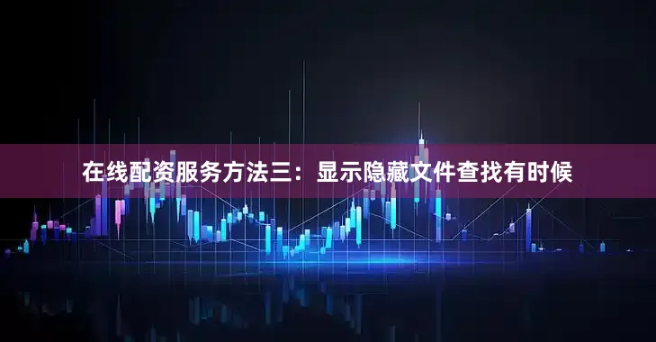 在线配资服务方法三：显示隐藏文件查找有时候
