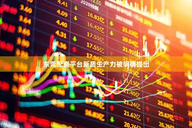 东莞配资平台新质生产力被明确提出