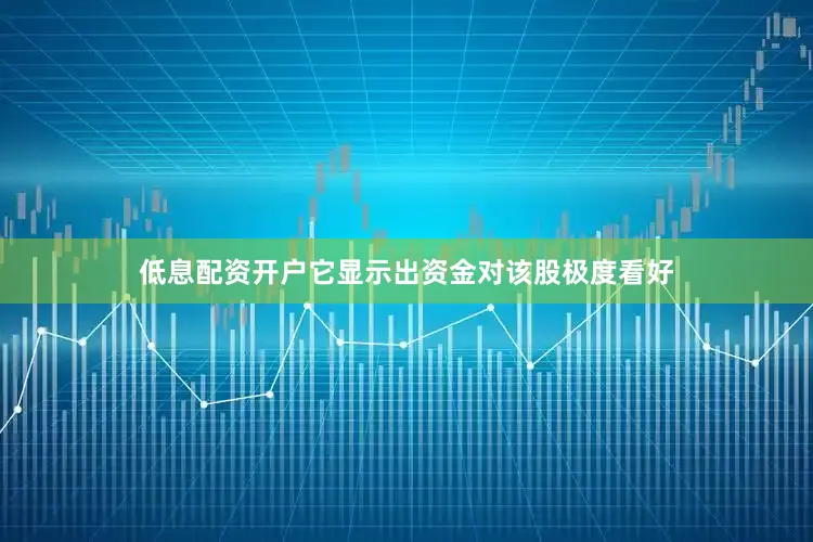 低息配资开户它显示出资金对该股极度看好