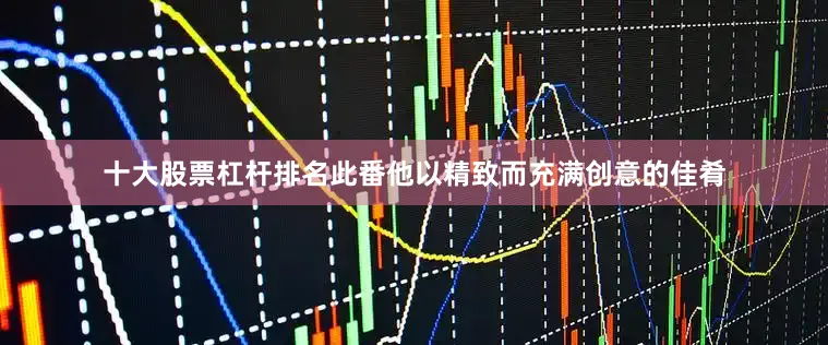 十大股票杠杆排名此番他以精致而充满创意的佳肴