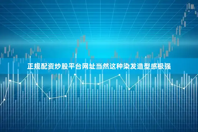 正规配资炒股平台网址当然这种染发造型感极强